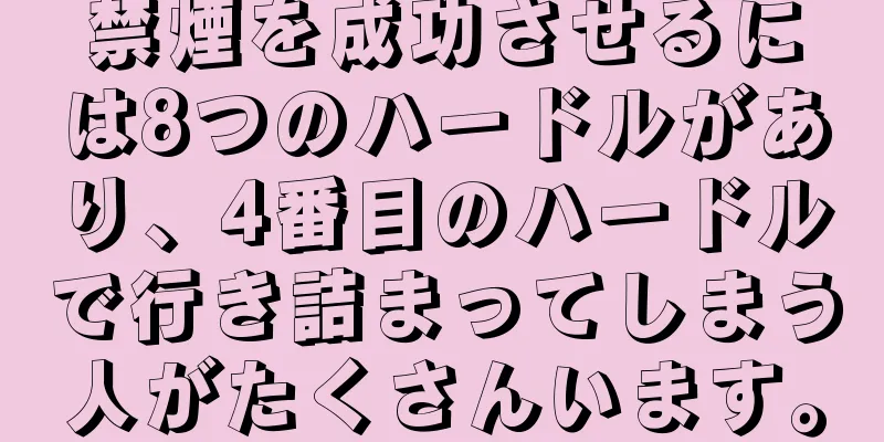 禁煙を成功させるには8つのハードルがあり、4番目のハードルで行き詰まってしまう人がたくさんいます。