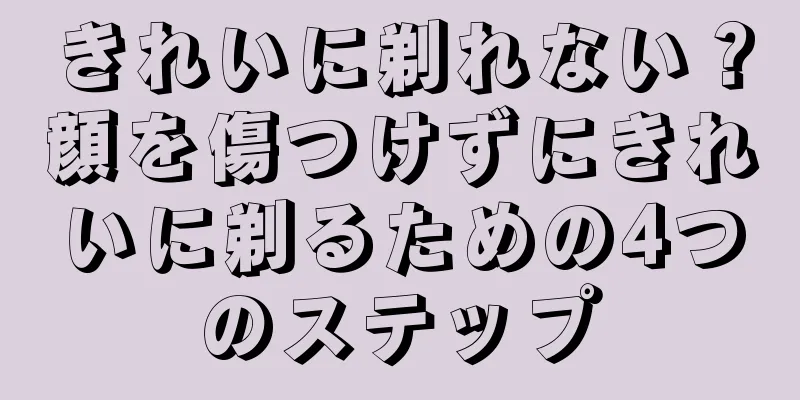 きれいに剃れない？顔を傷つけずにきれいに剃るための4つのステップ