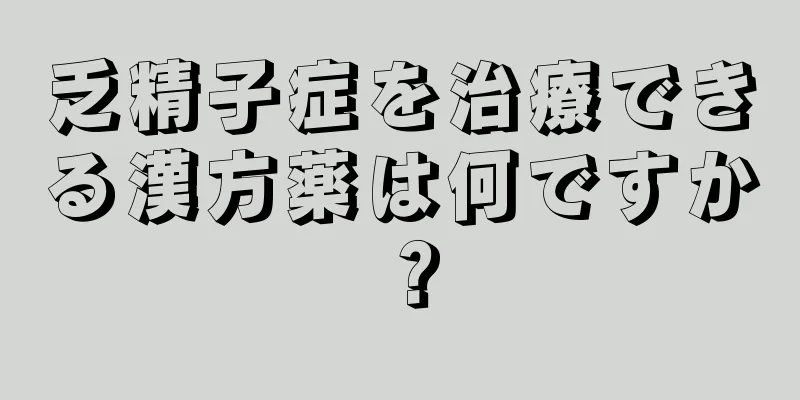 乏精子症を治療できる漢方薬は何ですか？