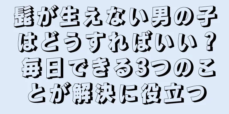 髭が生えない男の子はどうすればいい？ 毎日できる3つのことが解決に役立つ