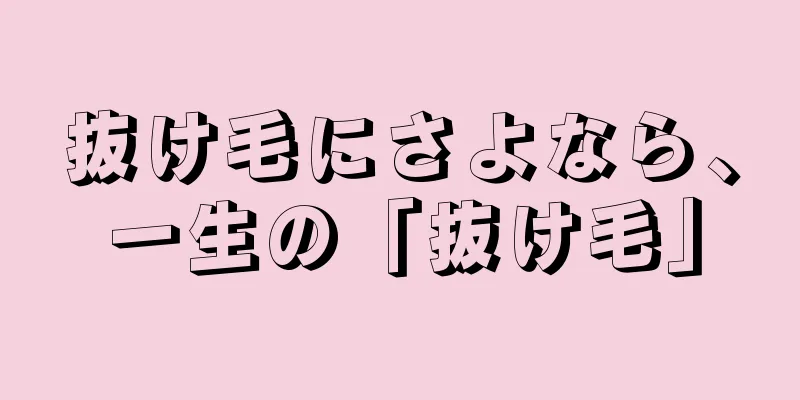 抜け毛にさよなら、一生の「抜け毛」