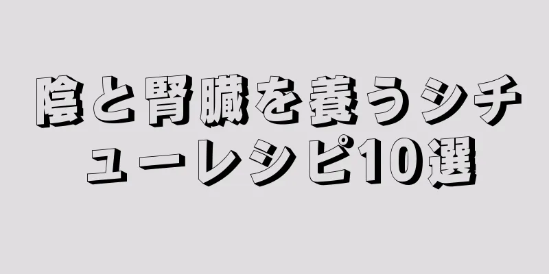 陰と腎臓を養うシチューレシピ10選