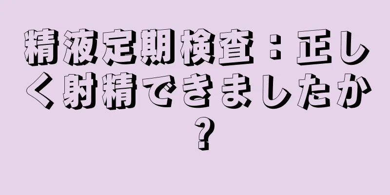 精液定期検査：正しく射精できましたか？