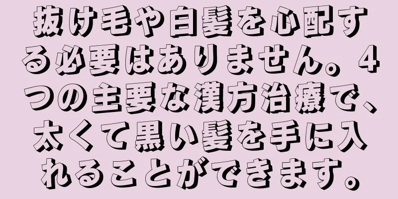 抜け毛や白髪を心配する必要はありません。4つの主要な漢方治療で、太くて黒い髪を手に入れることができます。