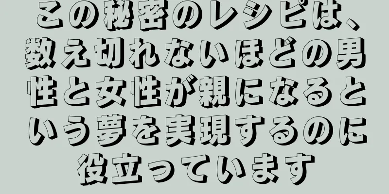 この秘密のレシピは、数え切れないほどの男性と女性が親になるという夢を実現するのに役立っています