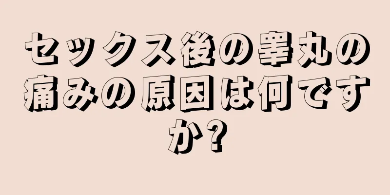 セックス後の睾丸の痛みの原因は何ですか?