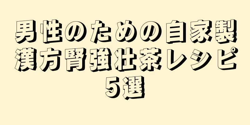 男性のための自家製漢方腎強壮茶レシピ5選
