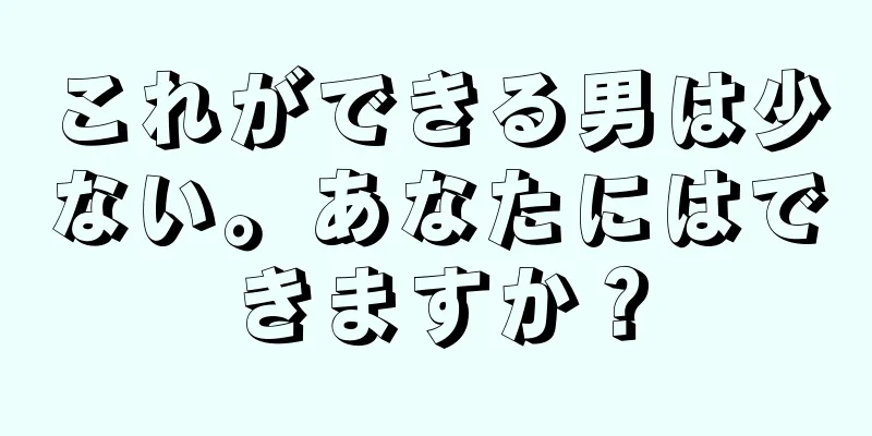 これができる男は少ない。あなたにはできますか？