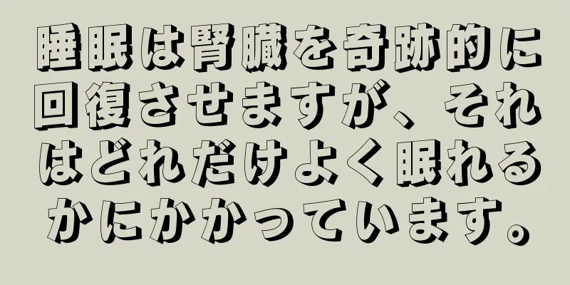 睡眠は腎臓を奇跡的に回復させますが、それはどれだけよく眠れるかにかかっています。