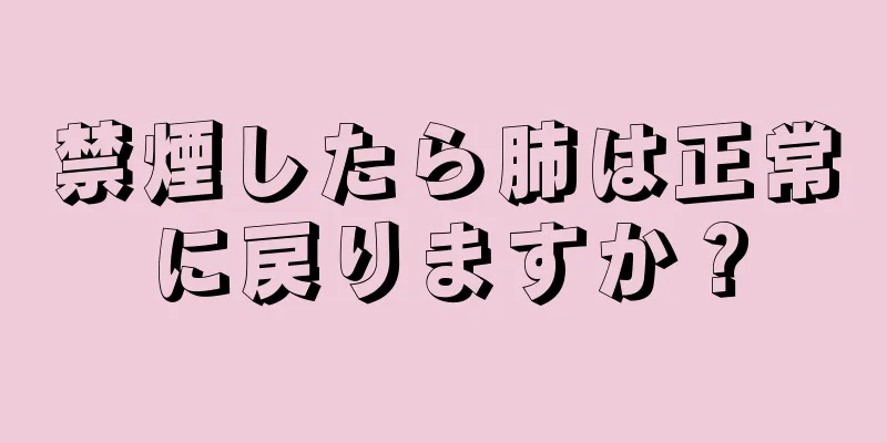 禁煙したら肺は正常に戻りますか？