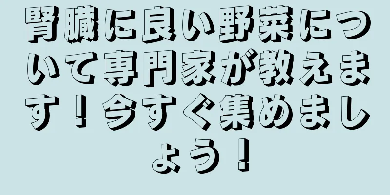 腎臓に良い野菜について専門家が教えます！今すぐ集めましょう！