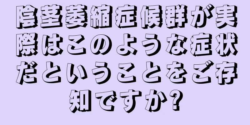 陰茎萎縮症候群が実際はこのような症状だということをご存知ですか?