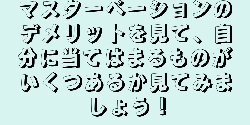 マスターベーションのデメリットを見て、自分に当てはまるものがいくつあるか見てみましょう！