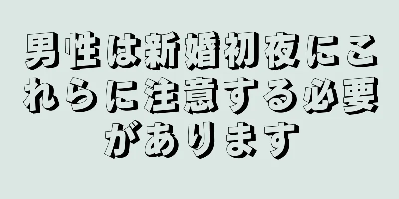 男性は新婚初夜にこれらに注意する必要があります