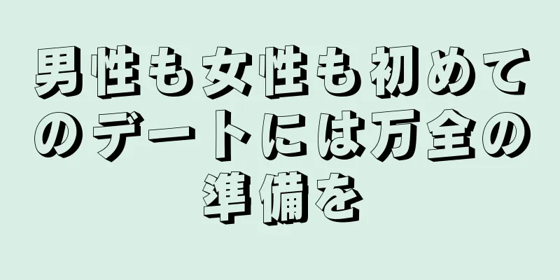 男性も女性も初めてのデートには万全の準備を