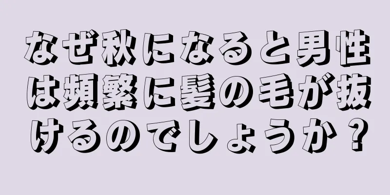 なぜ秋になると男性は頻繁に髪の毛が抜けるのでしょうか？