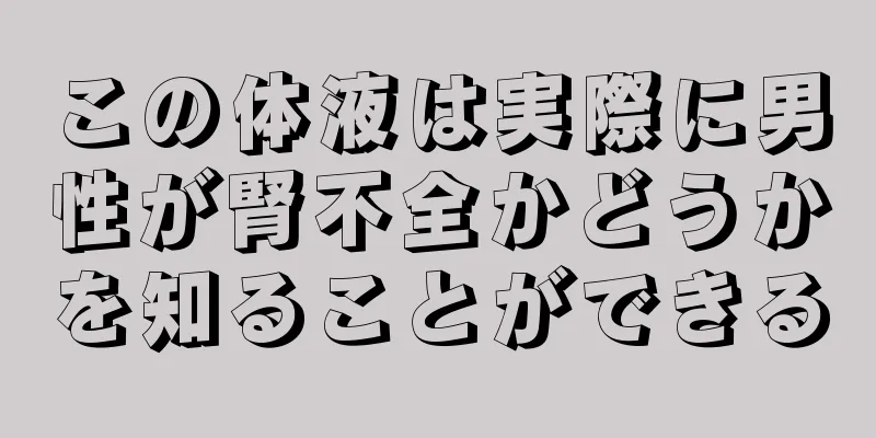 この体液は実際に男性が腎不全かどうかを知ることができる