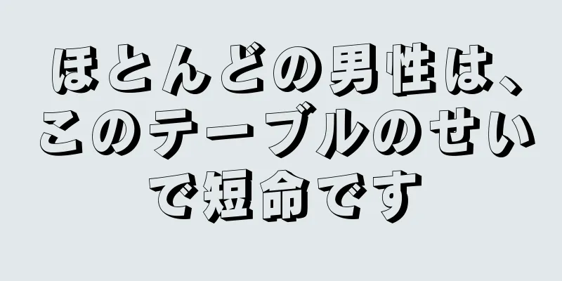 ほとんどの男性は、このテーブルのせいで短命です