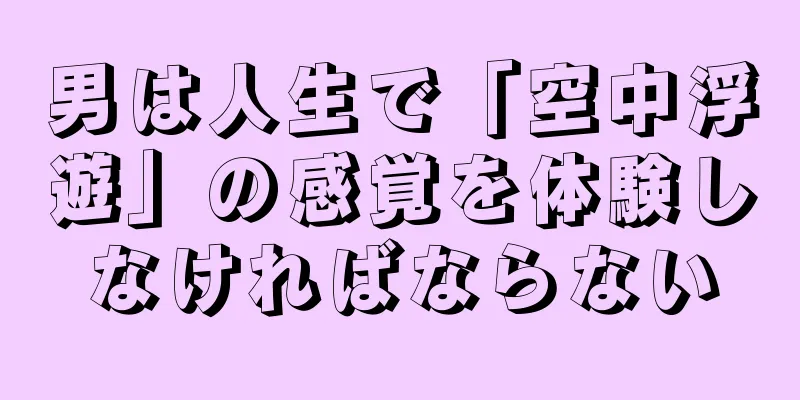 男は人生で「空中浮遊」の感覚を体験しなければならない