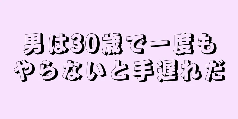 男は30歳で一度もやらないと手遅れだ