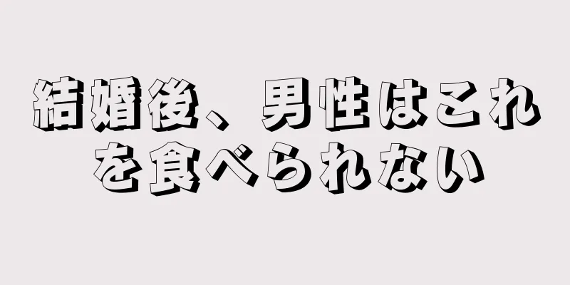 結婚後、男性はこれを食べられない