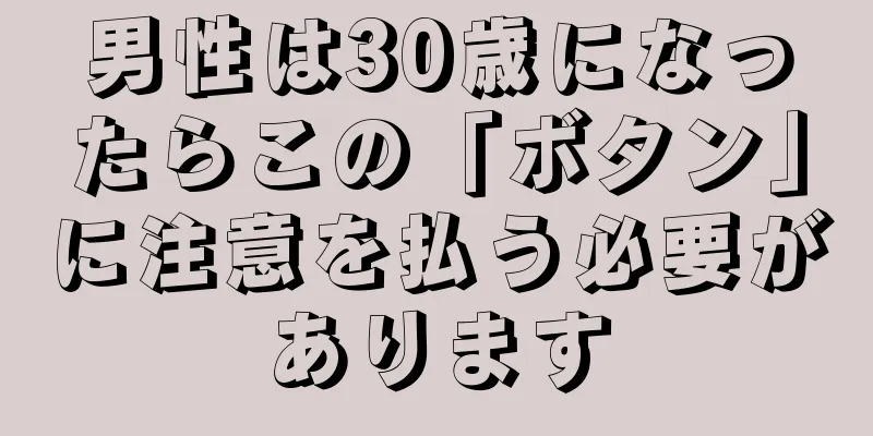 男性は30歳になったらこの「ボタン」に注意を払う必要があります