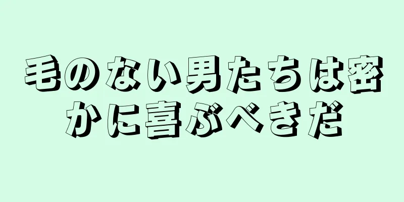 毛のない男たちは密かに喜ぶべきだ