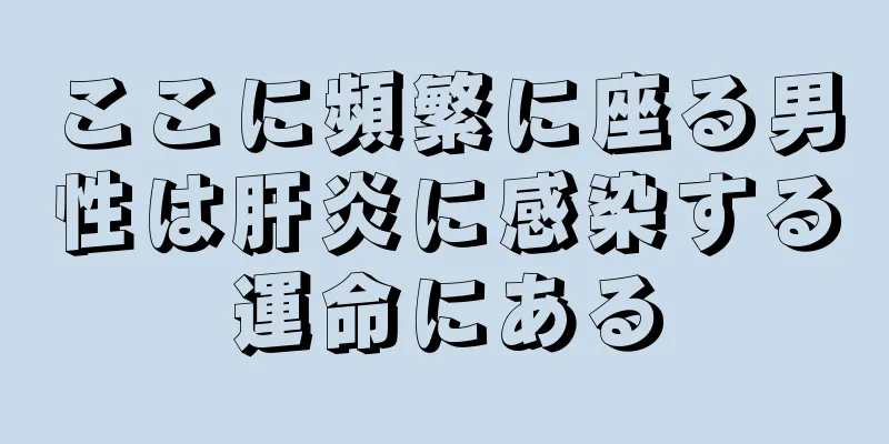 ここに頻繁に座る男性は肝炎に感染する運命にある