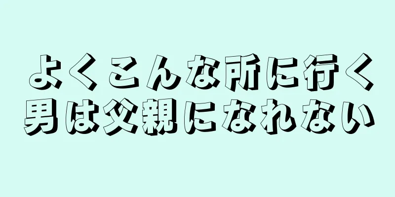 よくこんな所に行く男は父親になれない