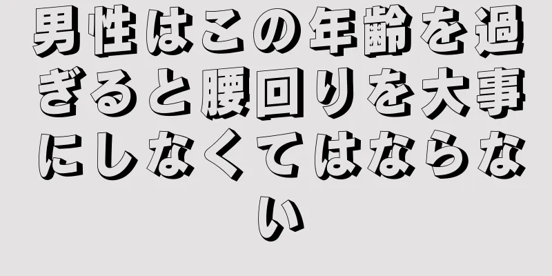 男性はこの年齢を過ぎると腰回りを大事にしなくてはならない