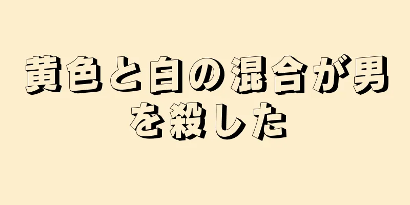 黄色と白の混合が男を殺した
