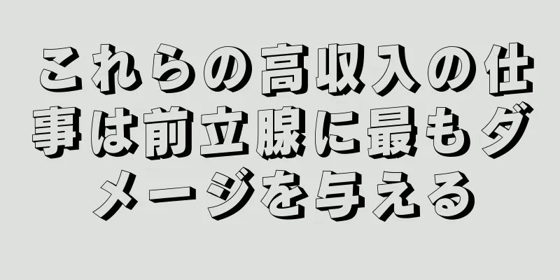 これらの高収入の仕事は前立腺に最もダメージを与える