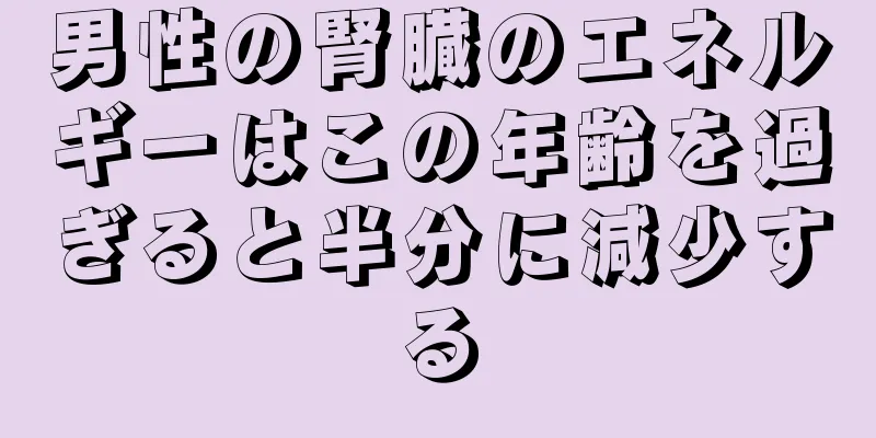 男性の腎臓のエネルギーはこの年齢を過ぎると半分に減少する