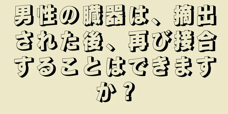 男性の臓器は、摘出された後、再び接合することはできますか？