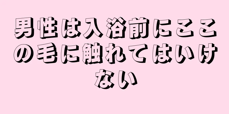 男性は入浴前にここの毛に触れてはいけない