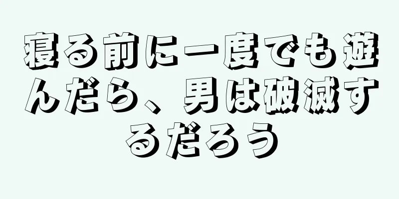 寝る前に一度でも遊んだら、男は破滅するだろう