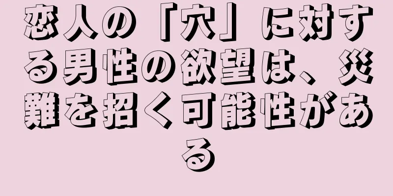 恋人の「穴」に対する男性の欲望は、災難を招く可能性がある