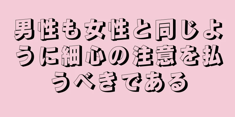 男性も女性と同じように細心の注意を払うべきである
