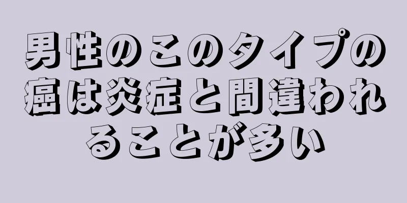 男性のこのタイプの癌は炎症と間違われることが多い