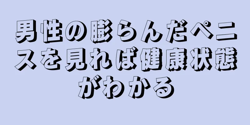 男性の膨らんだペニスを見れば健康状態がわかる