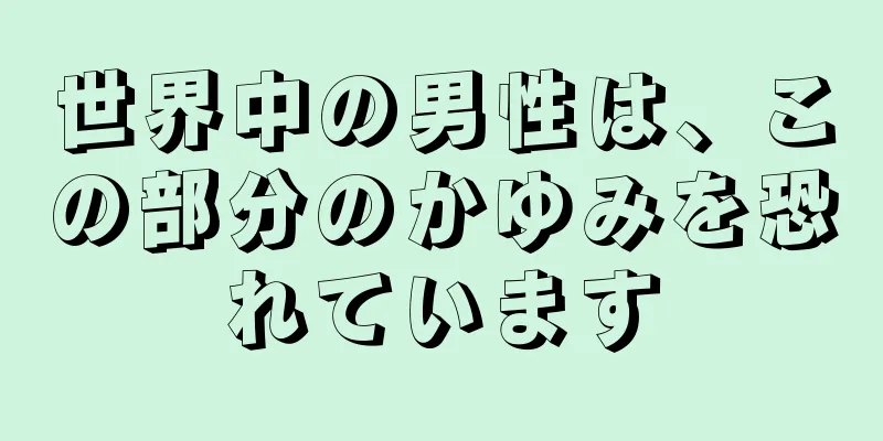 世界中の男性は、この部分のかゆみを恐れています