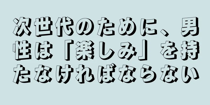 次世代のために、男性は「楽しみ」を持たなければならない