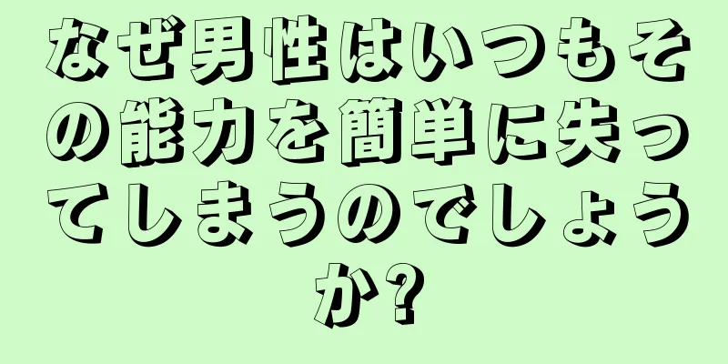 なぜ男性はいつもその能力を簡単に失ってしまうのでしょうか?
