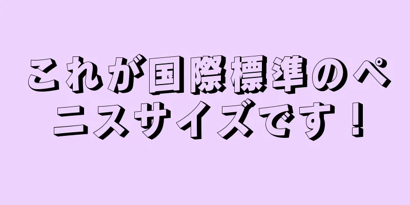 これが国際標準のペニスサイズです！