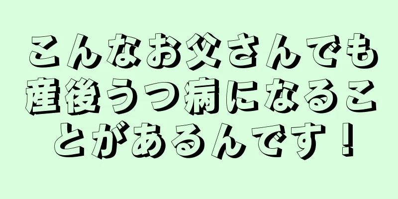 こんなお父さんでも産後うつ病になることがあるんです！