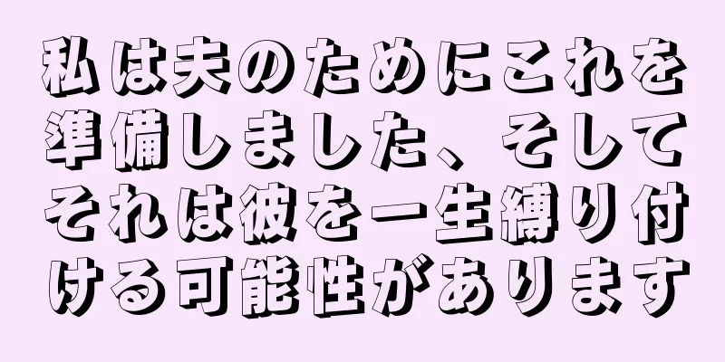 私は夫のためにこれを準備しました、そしてそれは彼を一生縛り付ける可能性があります