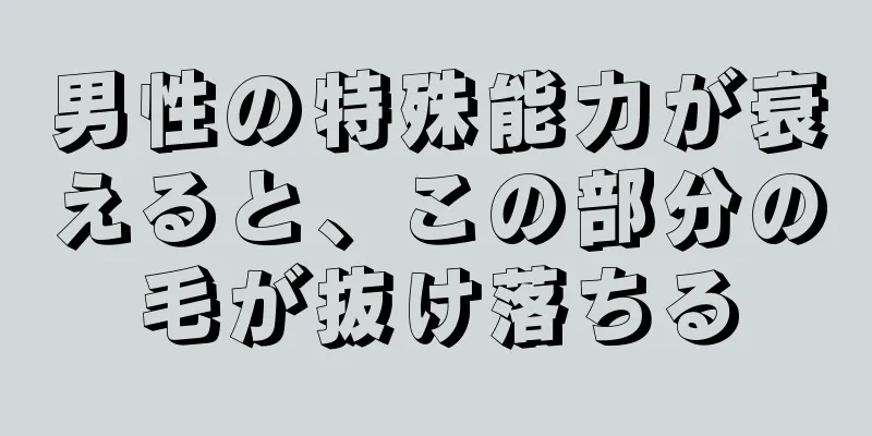 男性の特殊能力が衰えると、この部分の毛が抜け落ちる