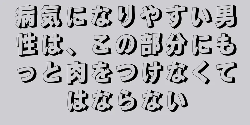 病気になりやすい男性は、この部分にもっと肉をつけなくてはならない