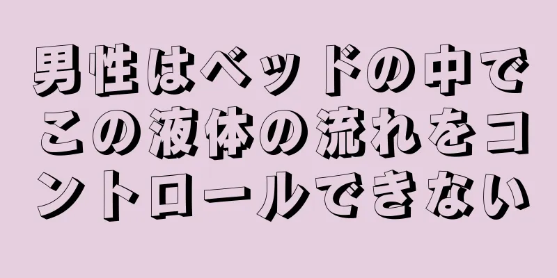 男性はベッドの中でこの液体の流れをコントロールできない