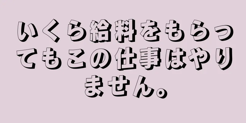 いくら給料をもらってもこの仕事はやりません。